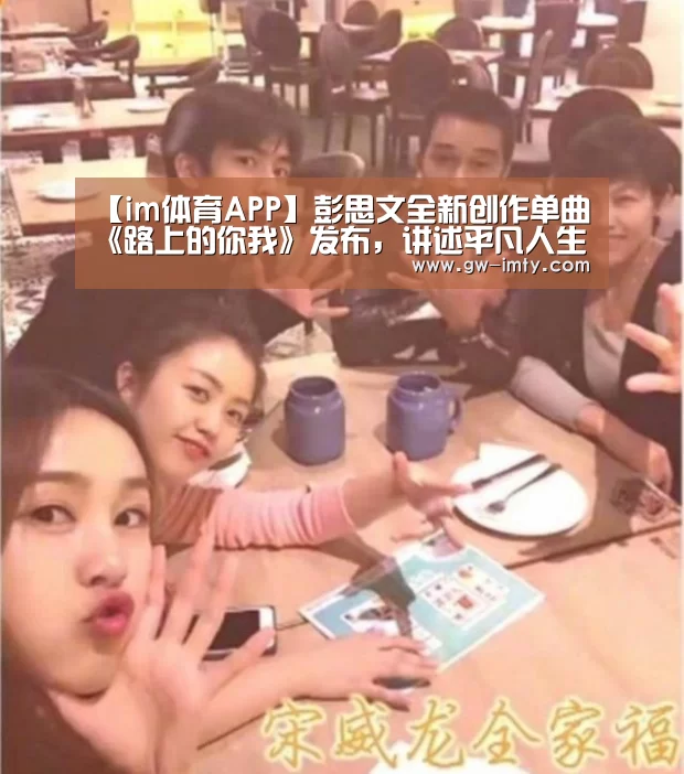【im体育APP】彭思文全新创作单曲《路上的你我》发布,讲述平凡人生的不平凡(图2) im体育下载