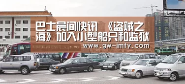 巴士晨间快讯 《盗贼之海》加入小型船只和监狱-im体育APP