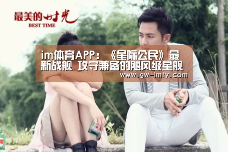 im体育APP:《星际公民》最新战舰 攻守兼备的飓风级星舰(图1) im体育投注