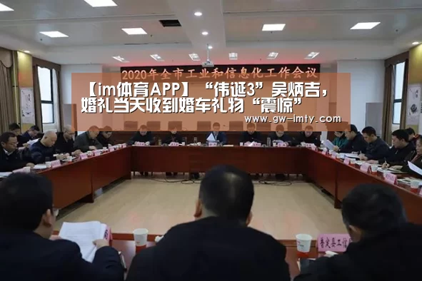 【im体育APP】“伟诞3”吴炳吉,婚礼当天收到婚车礼物“震惊”(图1) im体育下载